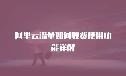 阿里云流量如何收费使用功能详解