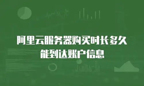阿里云服务器购买时长多久能到达账户信息