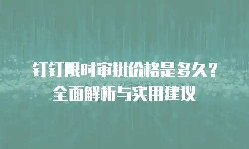 钉钉限时审批价格是多久？全面解析与实用建议