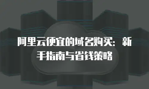 阿里云便宜的域名购买：新手指南与省钱策略