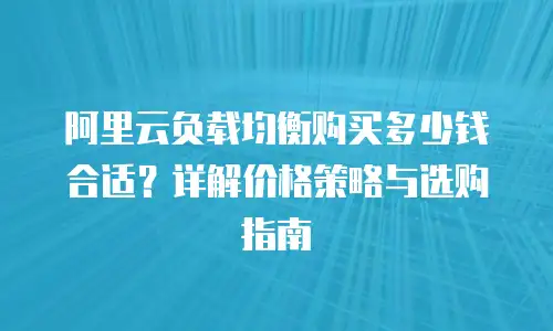 阿里云负载均衡购买多少钱合适？详解价格策略与选购指南