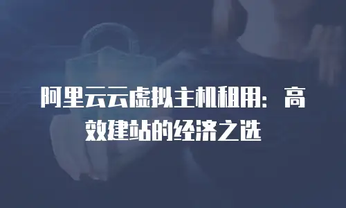 阿里云云虚拟主机租用：高效建站的经济之选