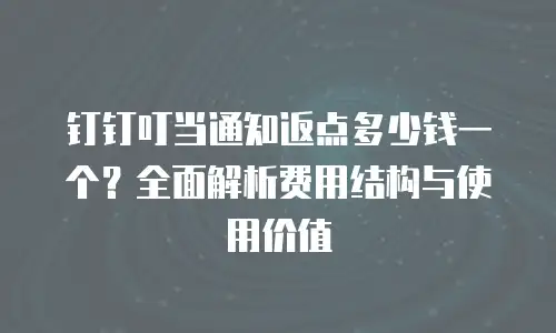 钉钉叮当通知返点多少钱一个？全面解析费用结构与使用价值