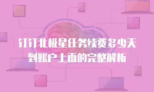 钉钉北极星任务续费多少天到账户上面的完整解析