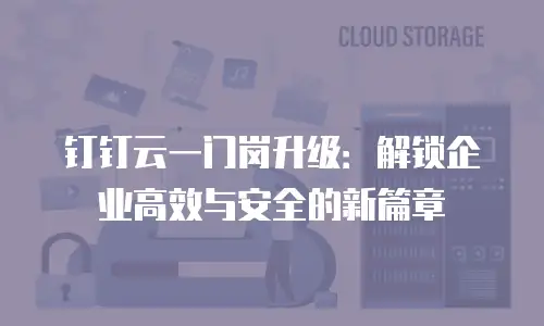 钉钉云一门岗升级：解锁企业高效与安全的新篇章