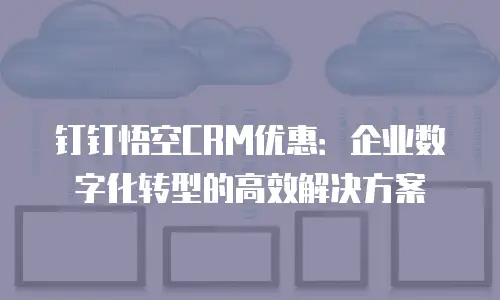 钉钉悟空CRM优惠：企业数字化转型的高效解决方案