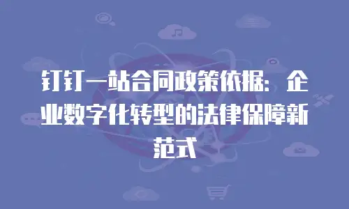 钉钉一站合同政策依据：企业数字化转型的法律保障新范式