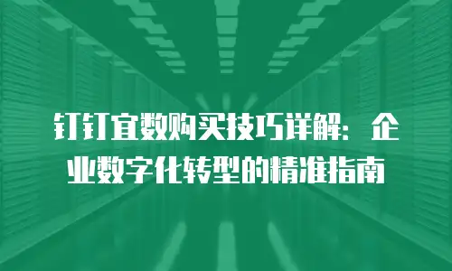 钉钉宜数购买技巧详解：企业数字化转型的精准指南