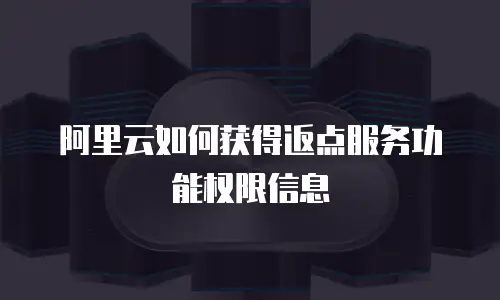 阿里云如何获得返点服务功能权限信息