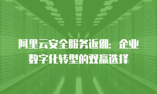 阿里云安全服务返佣：企业数字化转型的双赢选择