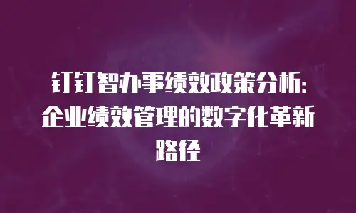 钉钉智办事绩效政策分析：企业绩效管理的数字化革新路径