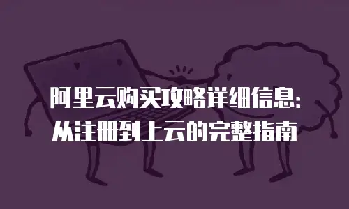 阿里云购买攻略详细信息：从注册到上云的完整指南