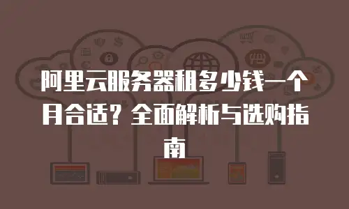 阿里云服务器租多少钱一个月合适？全面解析与选购指南
