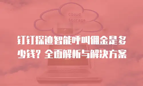 钉钉探迹智能呼叫佣金是多少钱？全面解析与解决方案