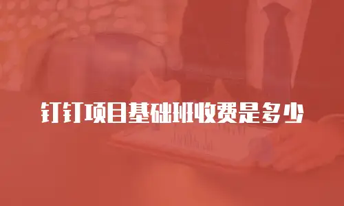 钉钉项目基础班收费是多少