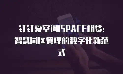 钉钉爱空间ISPACE租赁：智慧园区管理的数字化新范式
