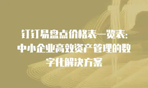 钉钉易盘点价格表一览表：中小企业高效资产管理的数字化解决方案