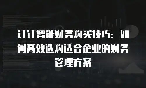 钉钉智能财务购买技巧：如何高效选购适合企业的财务管理方案