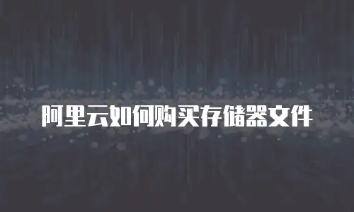 阿里云如何购买存储器文件