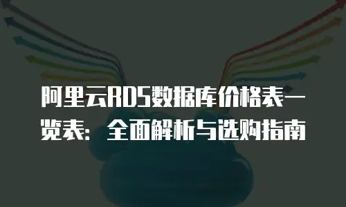 阿里云RDS数据库价格表一览表：全面解析与选购指南