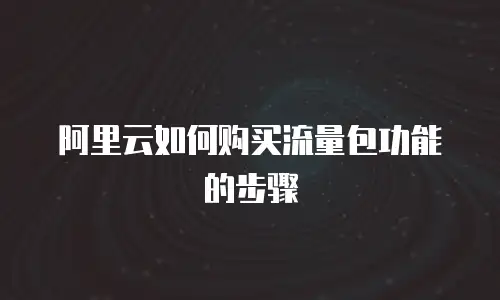 阿里云如何购买流量包功能的步骤