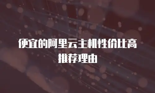 便宜的阿里云主机性价比高推荐理由