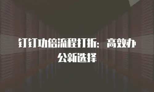 钉钉功倍流程打折：高效办公新选择