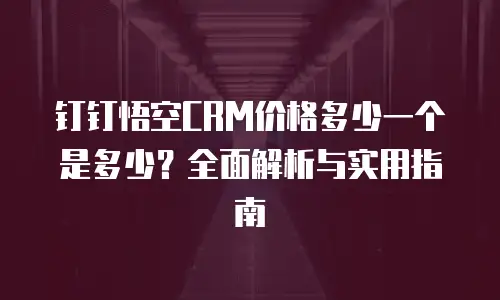 钉钉悟空CRM价格多少一个是多少？全面解析与实用指南