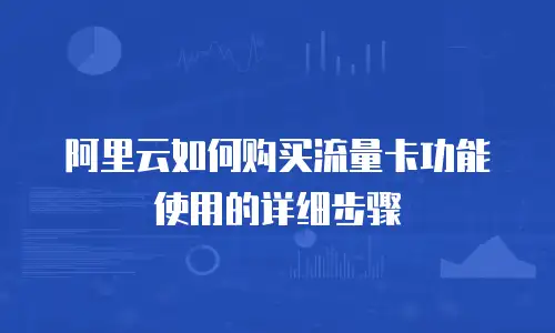 阿里云如何购买流量卡功能使用的详细步骤