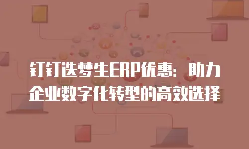 钉钉迭梦生ERP优惠：助力企业数字化转型的高效选择