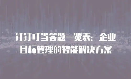 钉钉叮当答题一览表：企业目标管理的智能解决方案