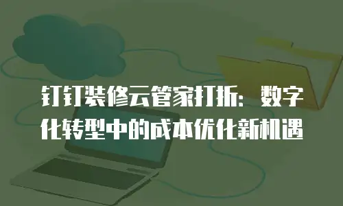 钉钉装修云管家打折：数字化转型中的成本优化新机遇