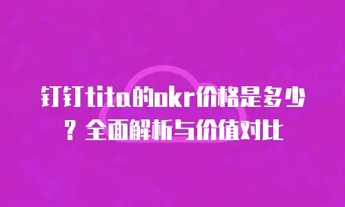 钉钉tita的okr价格是多少？全面解析与价值对比