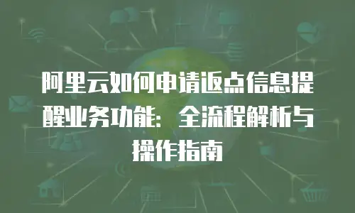 阿里云如何申请返点信息提醒业务功能：全流程解析与操作指南