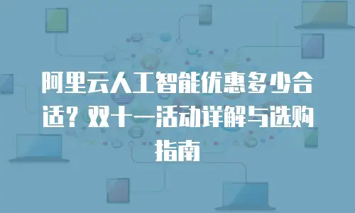 阿里云人工智能优惠多少合适？双十一活动详解与选购指南