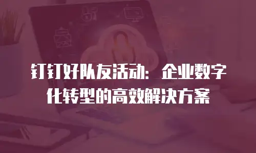 钉钉好队友活动：企业数字化转型的高效解决方案