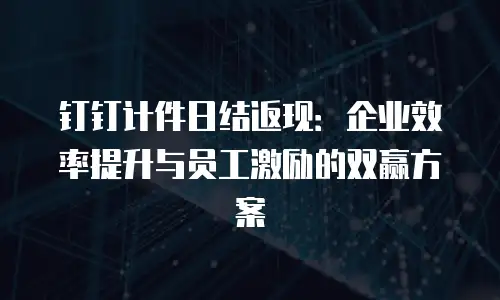 钉钉计件日结返现：企业效率提升与员工激励的双赢方案