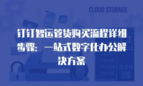 钉钉智运管货购买流程详细步骤：一站式数字化办公解决方案