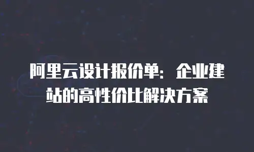 阿里云设计报价单：企业建站的高性价比解决方案