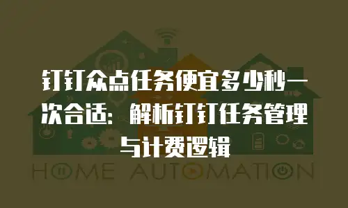 钉钉众点任务便宜多少秒一次合适：解析钉钉任务管理与计费逻辑