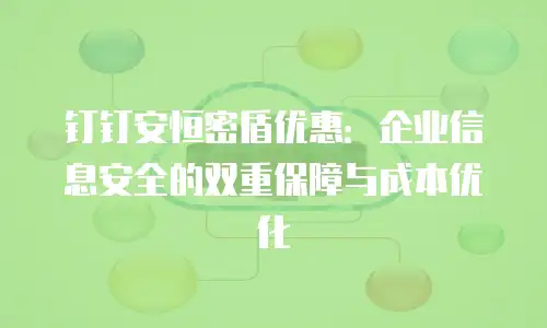 钉钉安恒密盾优惠：企业信息安全的双重保障与成本优化