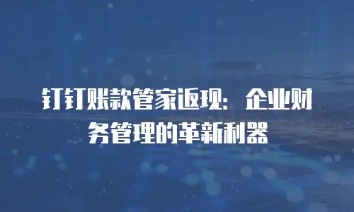 钉钉账款管家返现：企业财务管理的革新利器