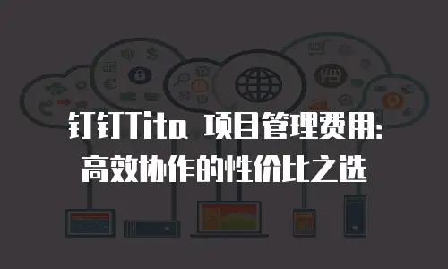 钉钉Tita 项目管理费用：高效协作的性价比之选