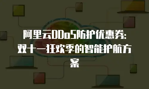 阿里云DDoS防护优惠券：双十一狂欢季的智能护航方案