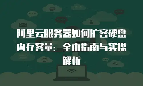 阿里云服务器如何扩容硬盘内存容量：全面指南与实操解析