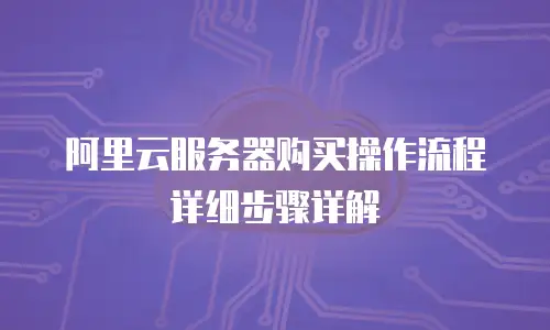 阿里云服务器购买操作流程详细步骤详解