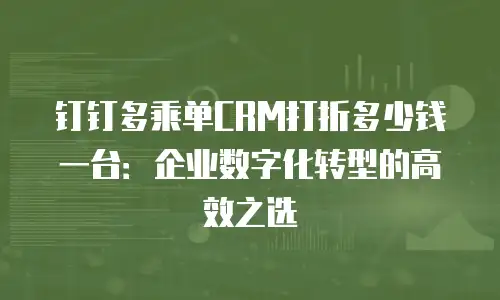 钉钉多乘单CRM打折多少钱一台：企业数字化转型的高效之选