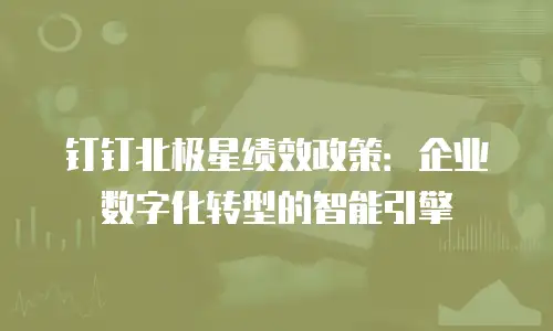 钉钉北极星绩效政策：企业数字化转型的智能引擎