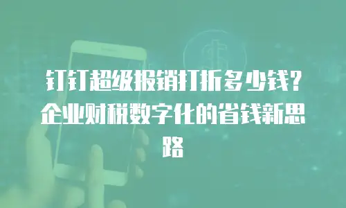 钉钉超级报销打折多少钱？企业财税数字化的省钱新思路