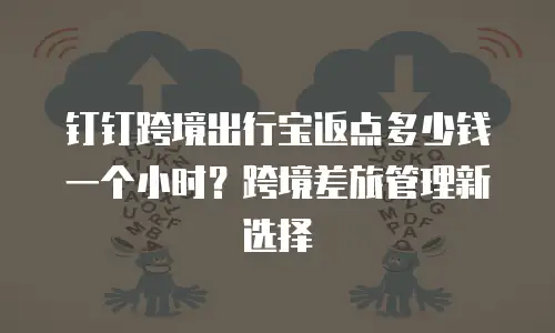 钉钉跨境出行宝返点多少钱一个小时？跨境差旅管理新选择